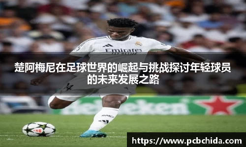 楚阿梅尼在足球世界的崛起与挑战探讨年轻球员的未来发展之路