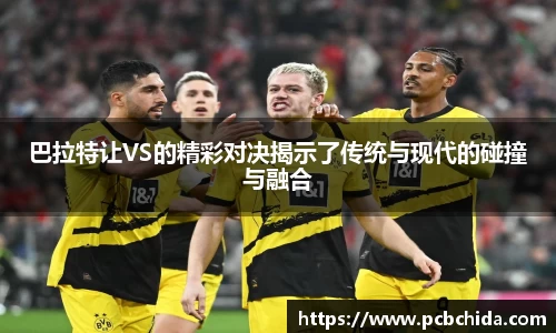 巴拉特让VS的精彩对决揭示了传统与现代的碰撞与融合