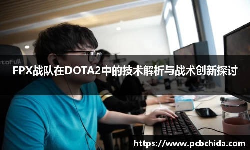 FPX战队在DOTA2中的技术解析与战术创新探讨